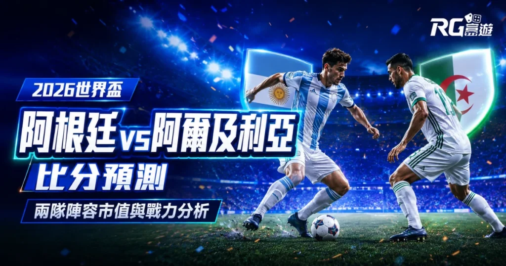 2026世界盃阿根廷 vs 阿爾及利亞比分預測：兩隊陣容市值與戰力分析