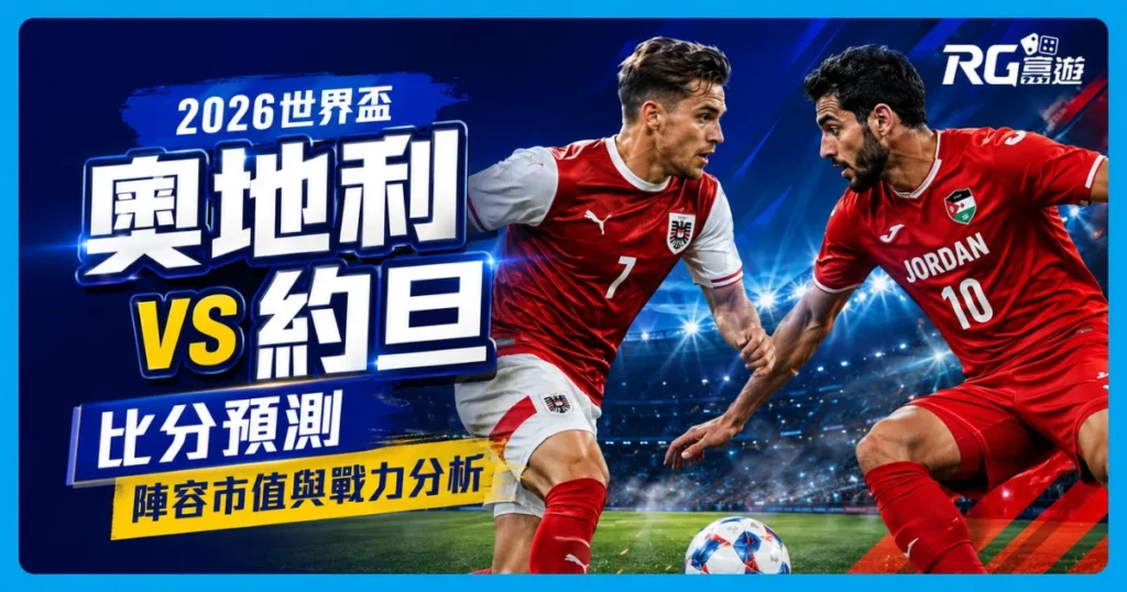 2026世界盃奧地利 vs 約旦比分預測：兩隊陣容市值與戰力分析