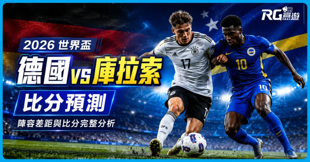 2026 世界盃德國 vs 庫拉索比分預測：陣容差距與比分完整分析