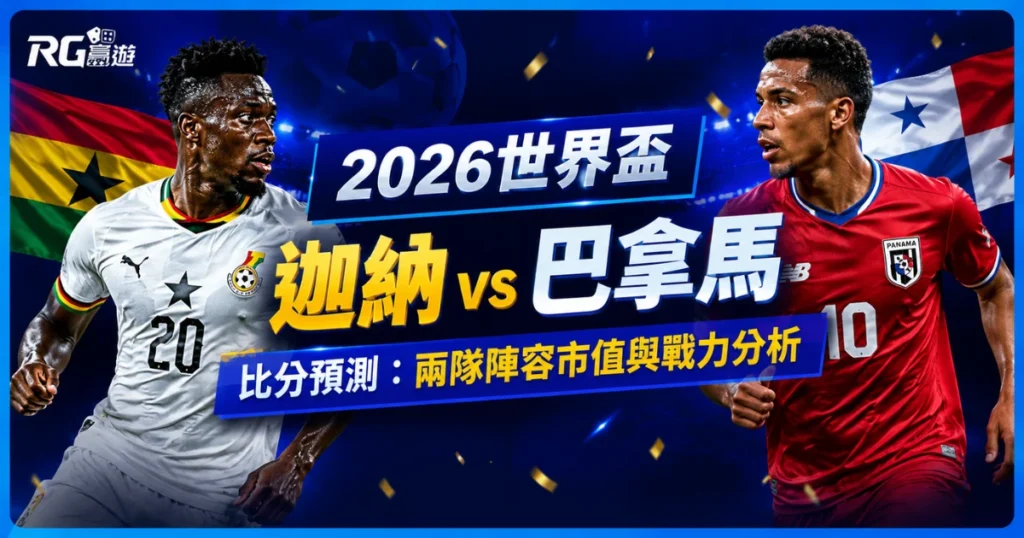 2026世界盃迦納 vs 巴拿馬比分預測：兩隊陣容市值與戰力分析