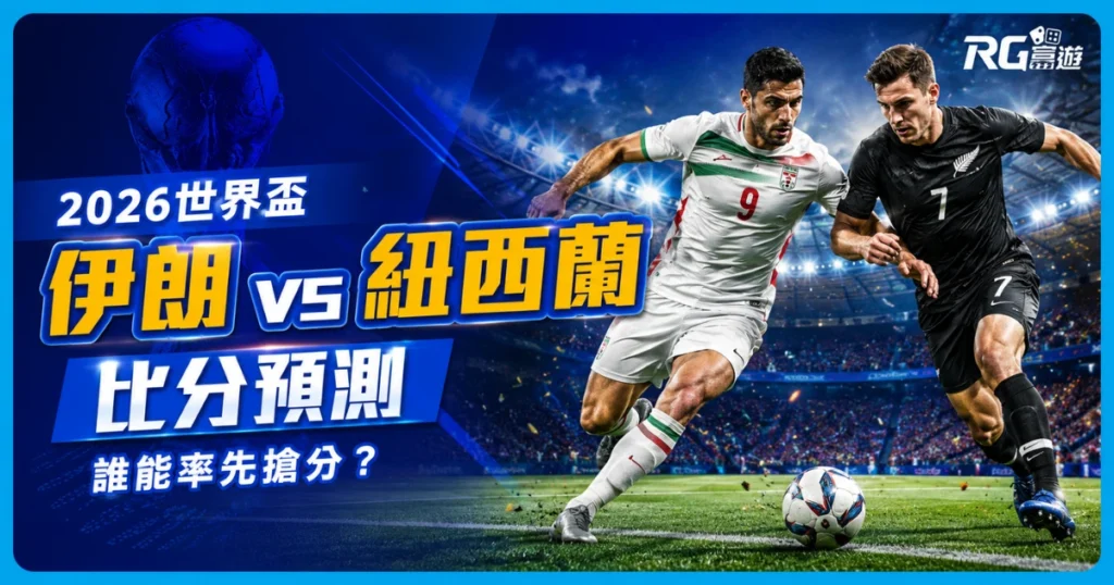 2026世界盃伊朗 vs 紐西蘭比分預測：誰能率先搶分？