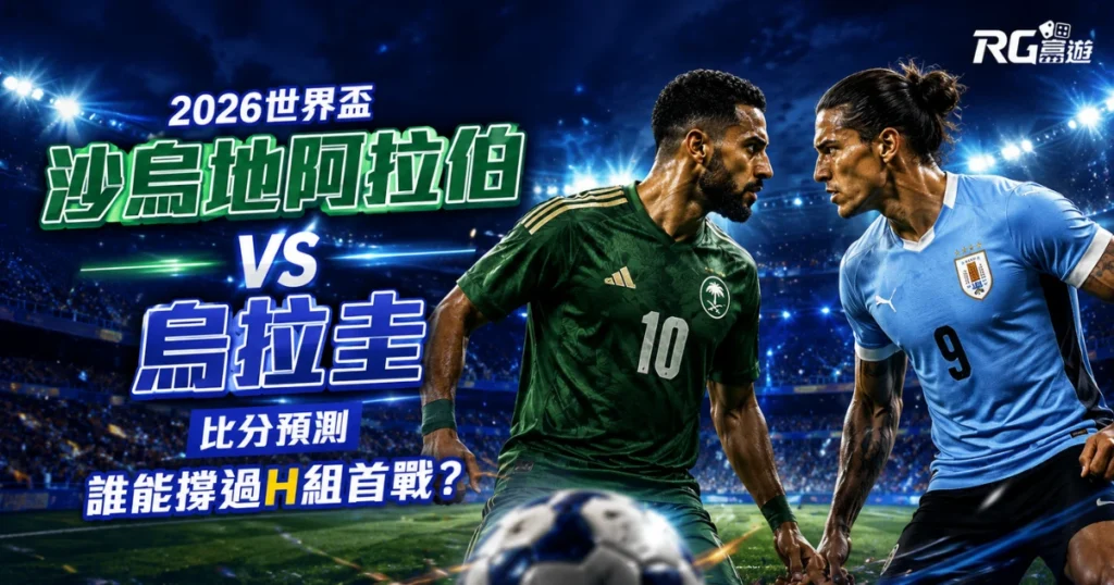 2026世界盃沙烏地阿拉伯 vs 烏拉圭比分預測：誰能撐過H組首戰？