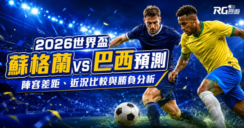 2026世界盃蘇格蘭 vs 巴西預測：陣容差距、近況比較與勝負分析