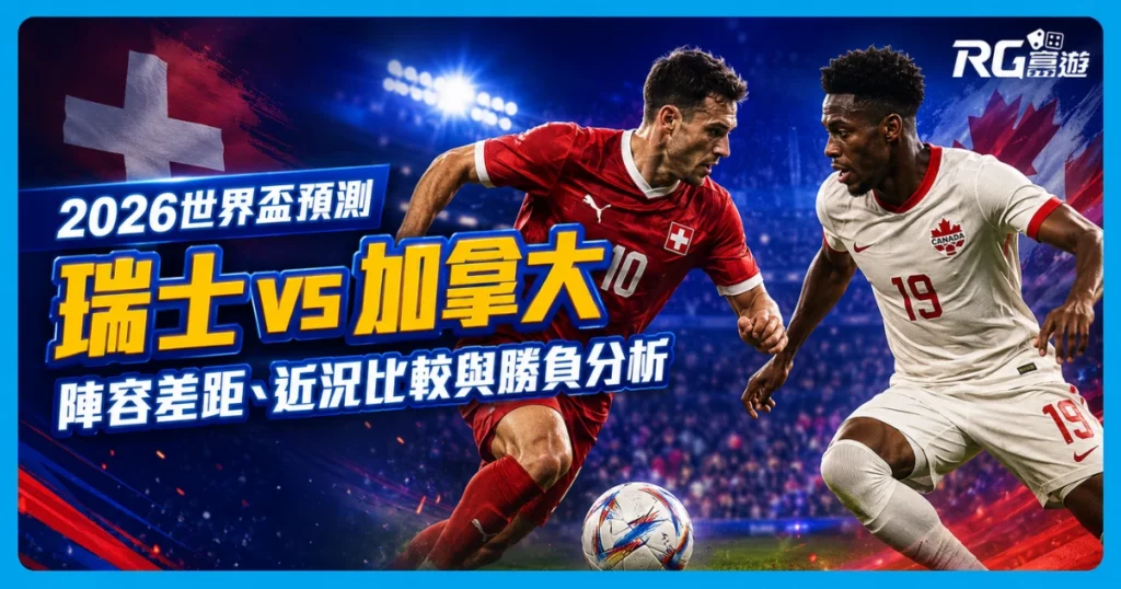2026世界盃瑞士 vs 加拿大預測：陣容差距、近況比較與勝負分析