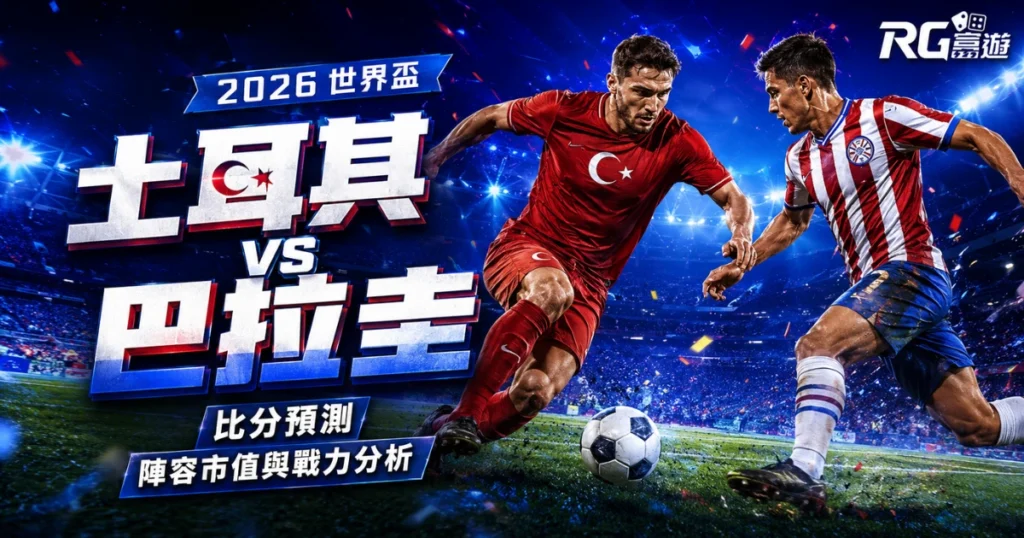 2026世界盃土耳其 vs 巴拉圭比分預測：兩隊陣容市值與戰力分析