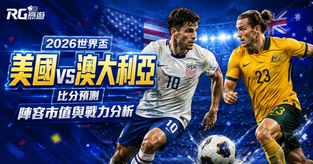 2026世界盃美國vs澳大利亞比分預測：兩隊陣容市值與戰力分析