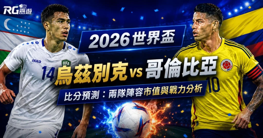 2026世界盃烏茲別克 vs 哥倫比亞比分預測：兩隊陣容市值與戰力分析